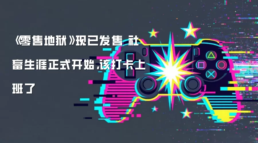 《零售地狱》现已发售 社畜生涯正式开始，该打卡上班了