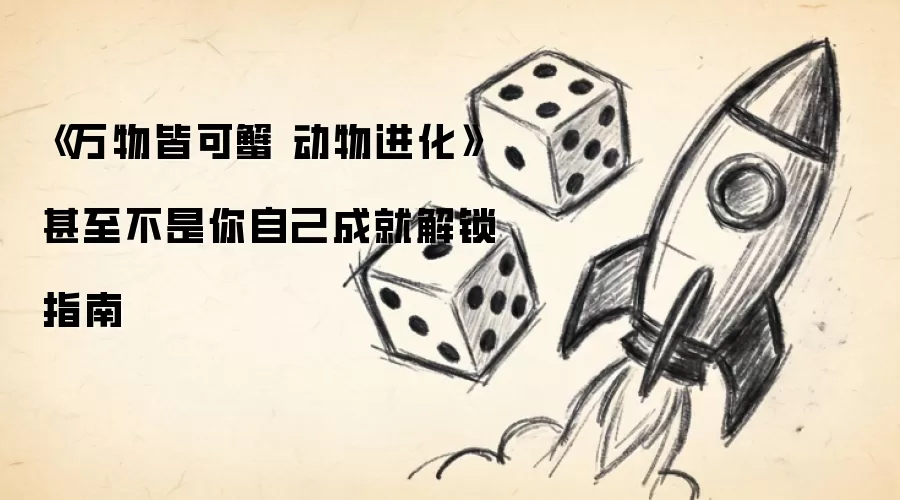 《万物皆可蟹 动物进化》甚至不是你自己成就解锁指南