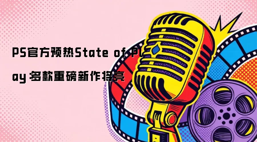 PS官方预热State of Play：多款重磅新作将亮