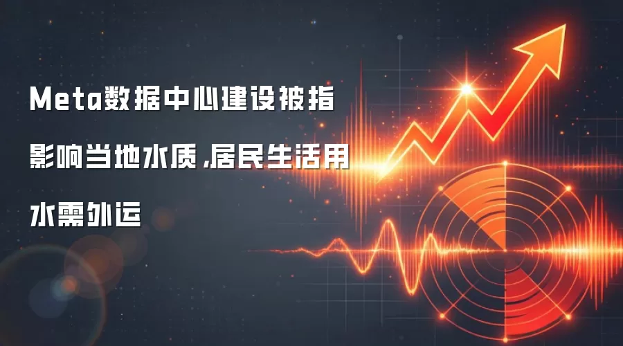 Meta数据中心建设被指影响当地水质，居民生活用水需外运