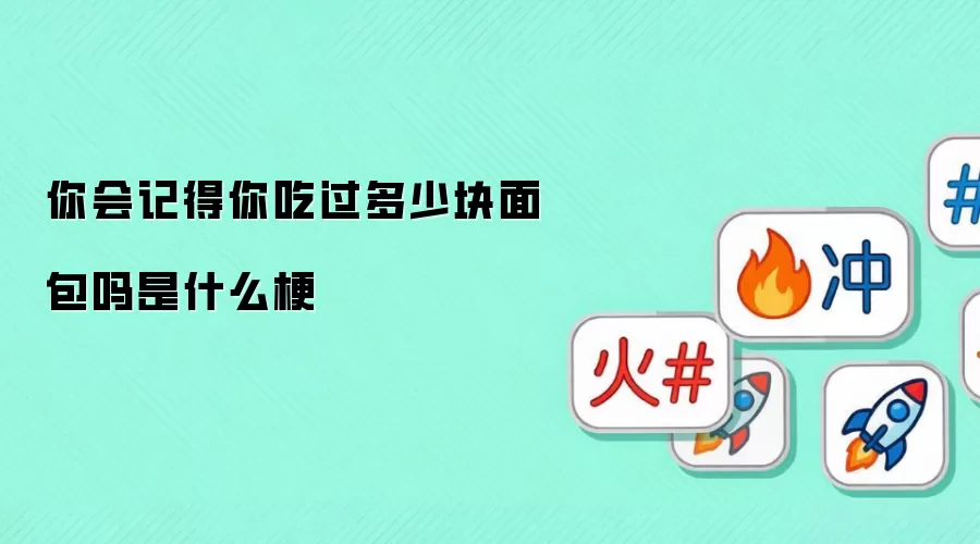你会记得你吃过多少块面包吗是什么梗