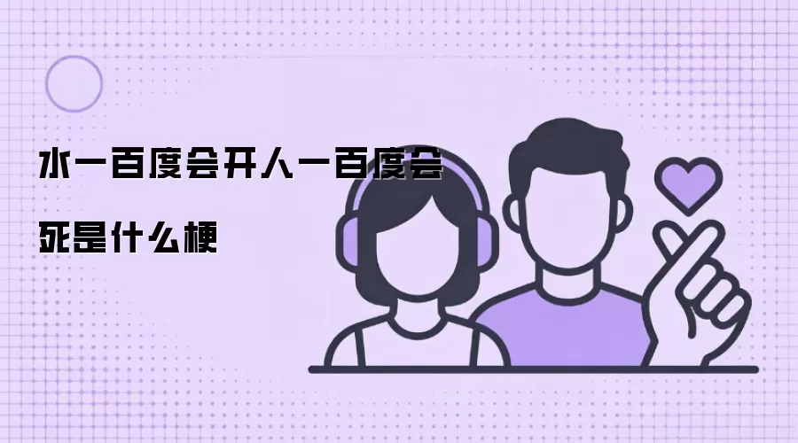 水一百度会开人一百度会死是什么梗