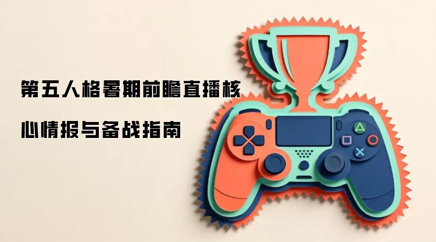 第五人格暑期前瞻直播核心情报与备战指南