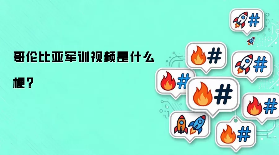 哥伦比亚军训视频是什么梗?