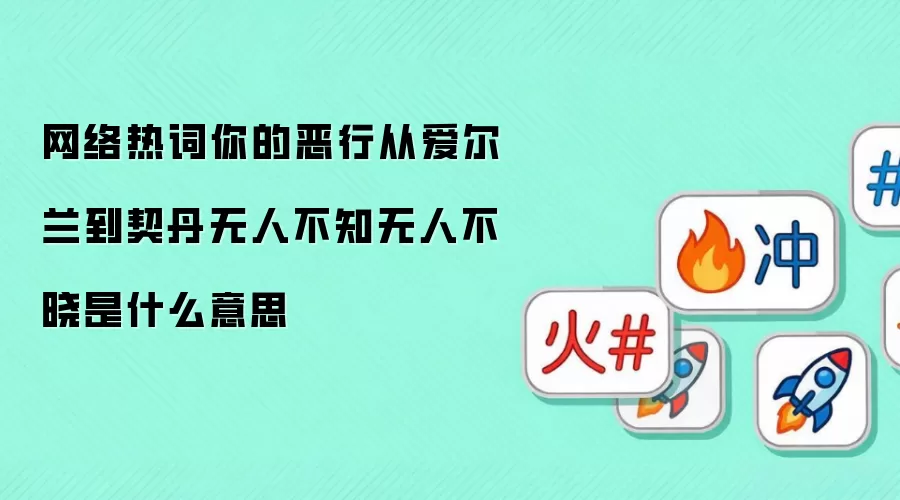 网络热词你的恶行从爱尔兰到契丹无人不知无人不晓是什么意思