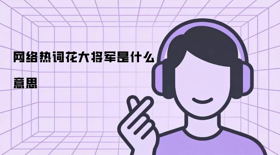 网络热词花大将军是什么意思