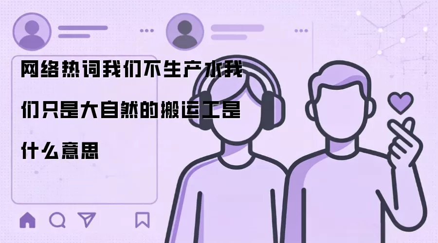 网络热词我们不生产水我们只是大自然的搬运工是什么意思