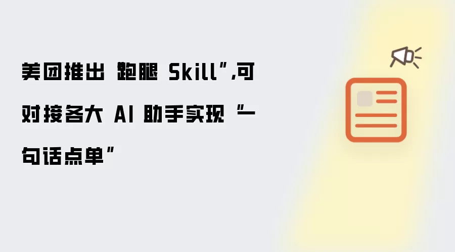 美团推出“跑腿 Skill”，可对接各大 AI 助手实现“一句话点单”