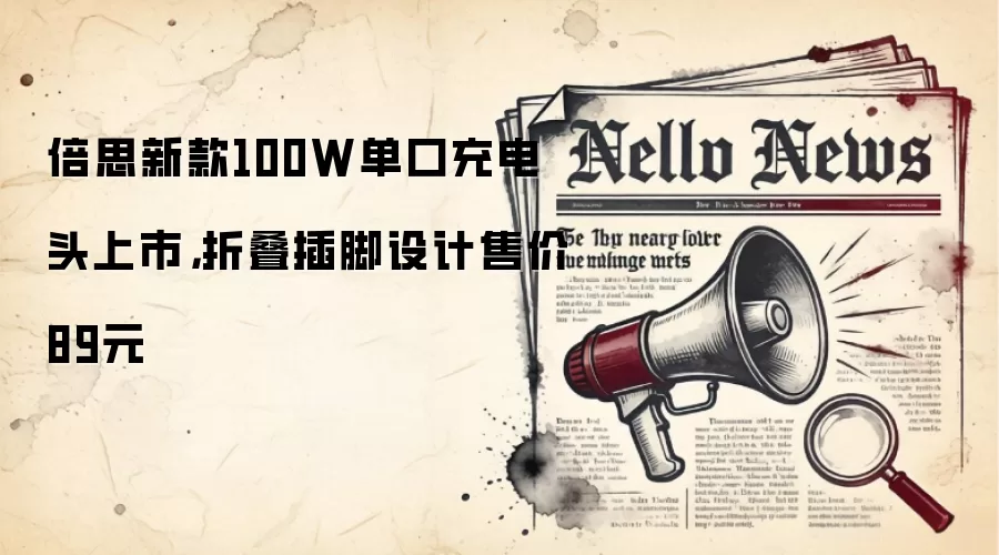 倍思新款100W单口充电头上市，折叠插脚设计售价89元