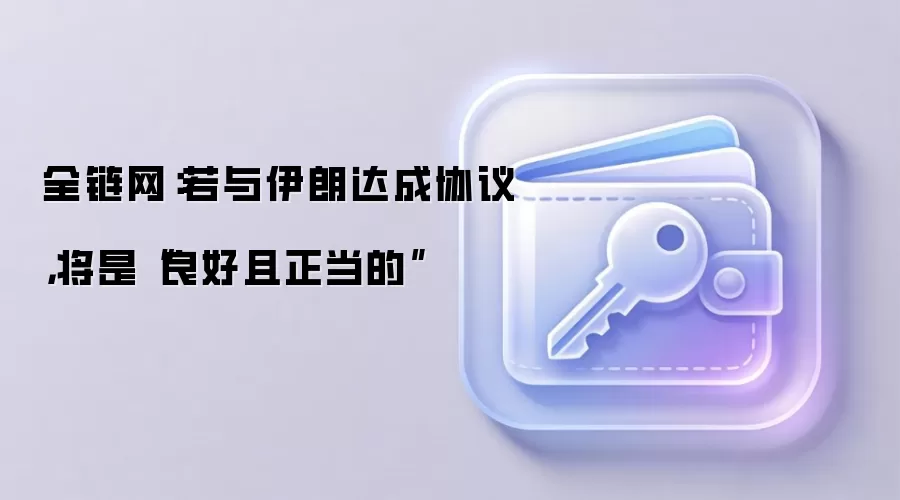 全链网：若与伊朗达成协议，将是“良好且正当的”
