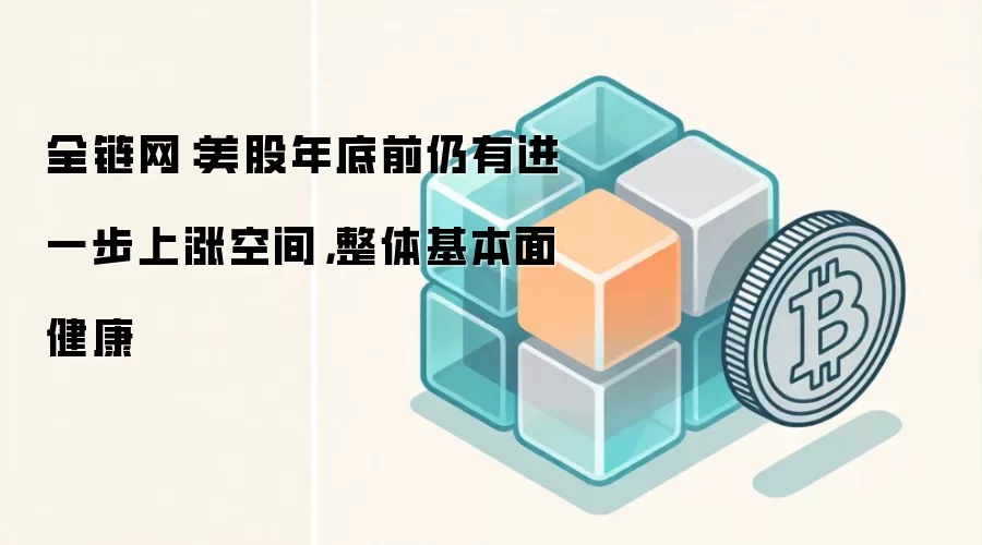 全链网:美股年底前仍有进一步上涨空间,整体基本面健康