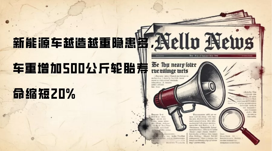 新能源车越造越重隐患多,车重增加500公斤轮胎寿命缩短20%