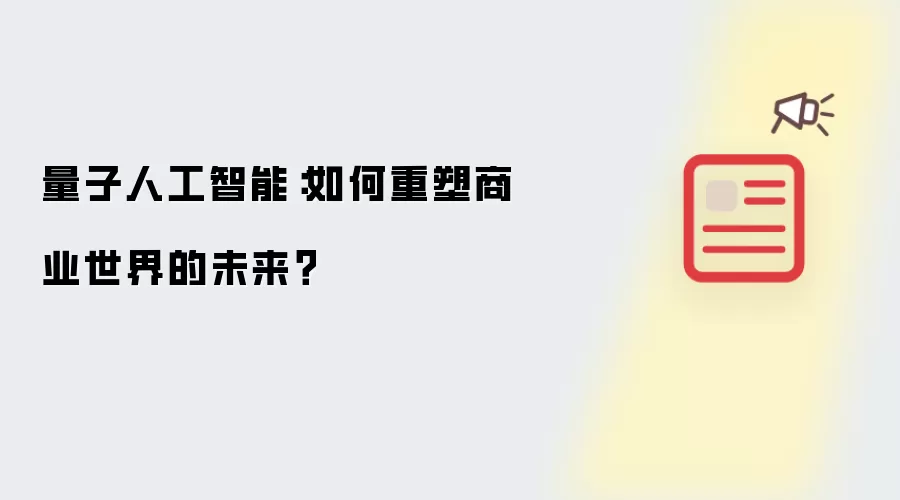 量子人工智能：如何重塑商业世界的未来？