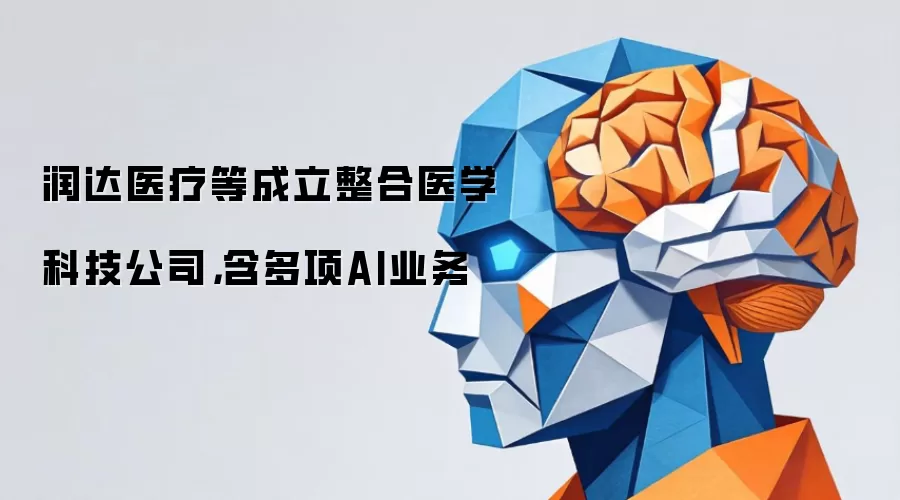 润达医疗等成立整合医学科技公司，含多项AI业务