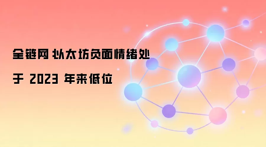全链网：以太坊负面情绪处于 2023 年来低位