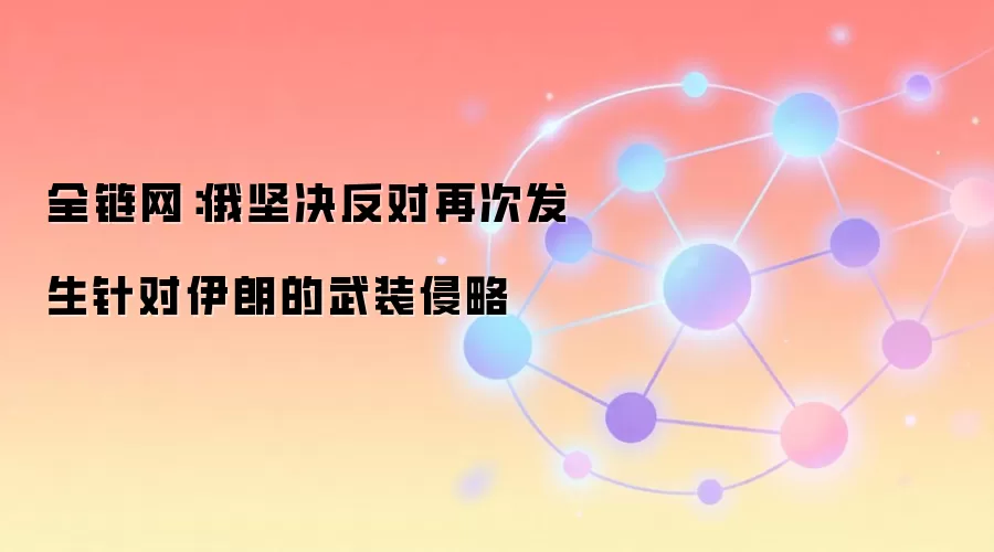 全链网：俄坚决反对再次发生针对伊朗的武装侵略