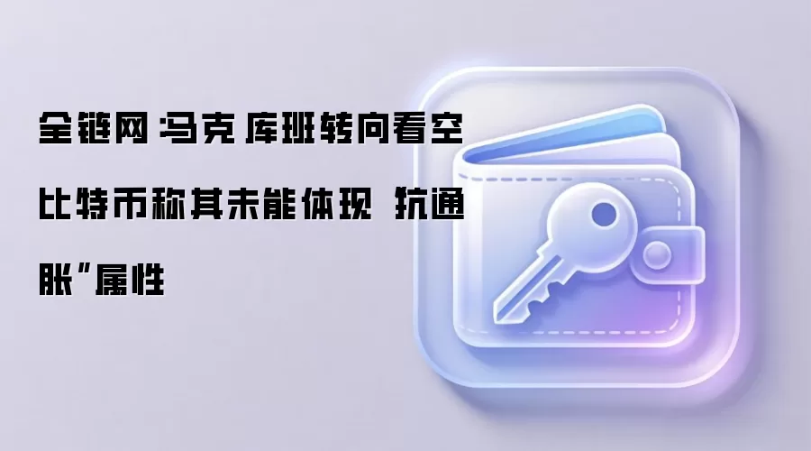 全链网：马克·库班转向看空比特币称其未能体现“抗通胀”属性
