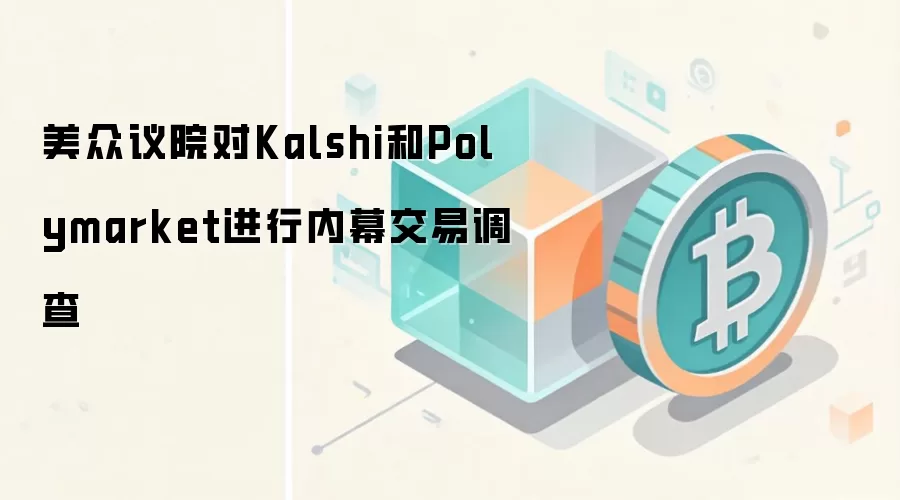 美众议院对Kalshi和Polymarket进行内幕交易调查