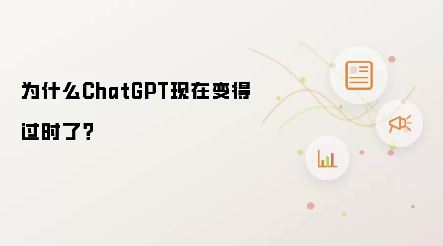 为什么ChatGPT现在变得过时了?