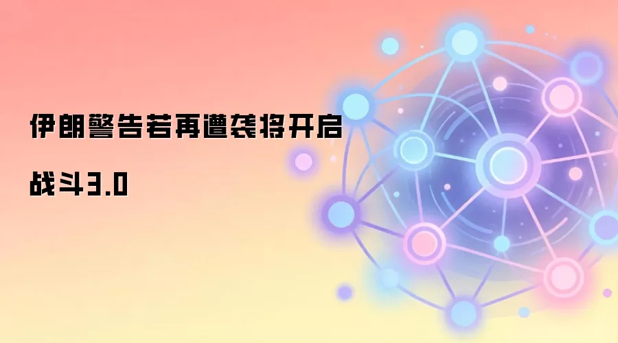 伊朗警告若再遭袭将开启战斗3.0