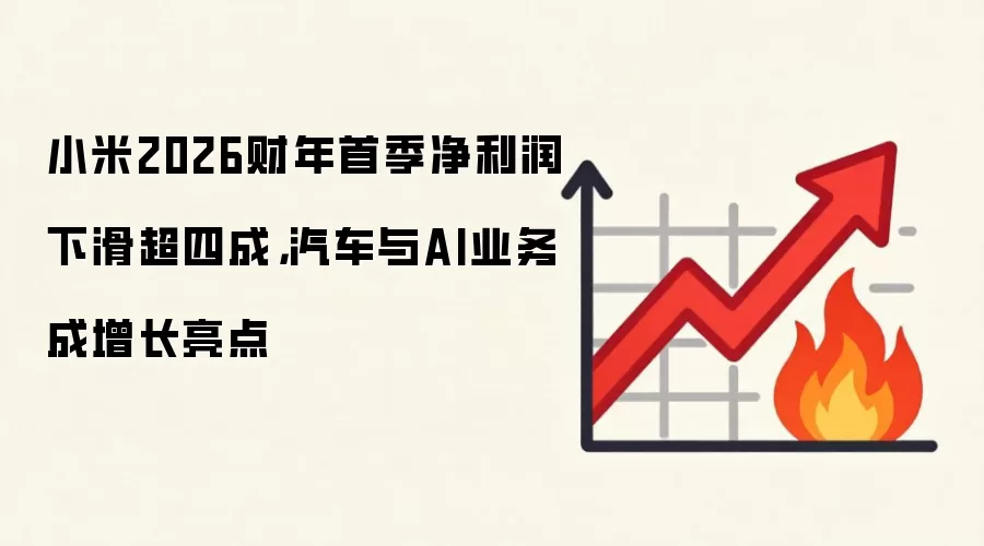 小米2026财年首季净利润下滑超四成，汽车与AI业务成增长亮点