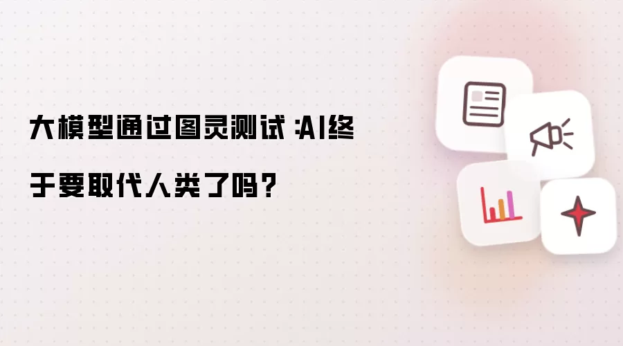 大模型通过图灵测试：AI终于要取代人类了吗？