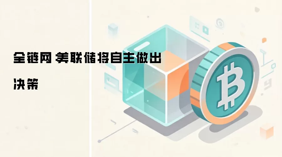 全链网:美联储将自主做出决策