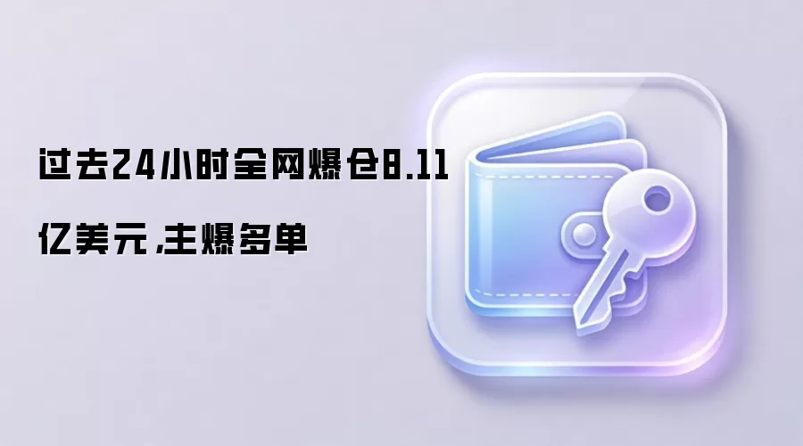 过去24小时全网爆仓8.11亿美元，主爆多单