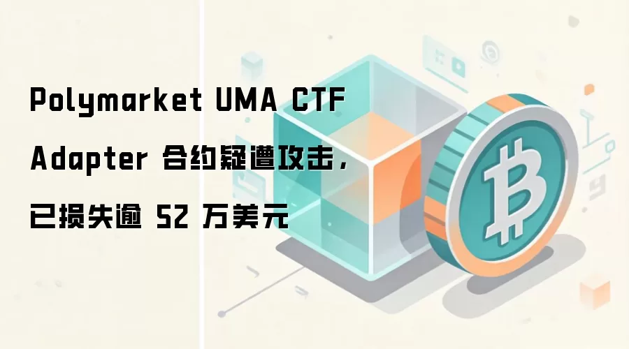 Polymarket UMA CTF Adapter 合约疑遭攻击，已损失逾 52 万美元