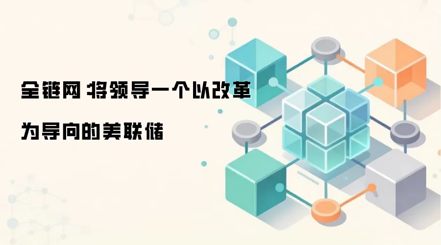 全链网:将领导一个以改革为导向的美联储