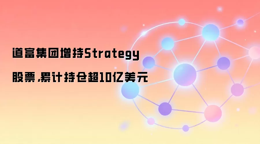 道富集团增持Strategy股票，累计持仓超10亿美元