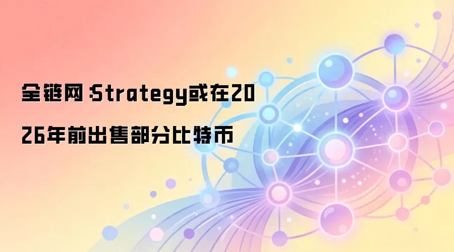 全链网：Strategy或在2026年前出售部分比特币