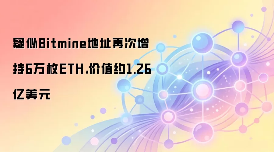 疑似Bitmine地址再次增持6万枚ETH，价值约1.26亿美元