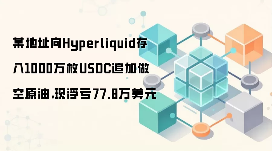 某地址向Hyperliquid存入1000万枚USDC追加做空原油，现浮亏77.8万美元