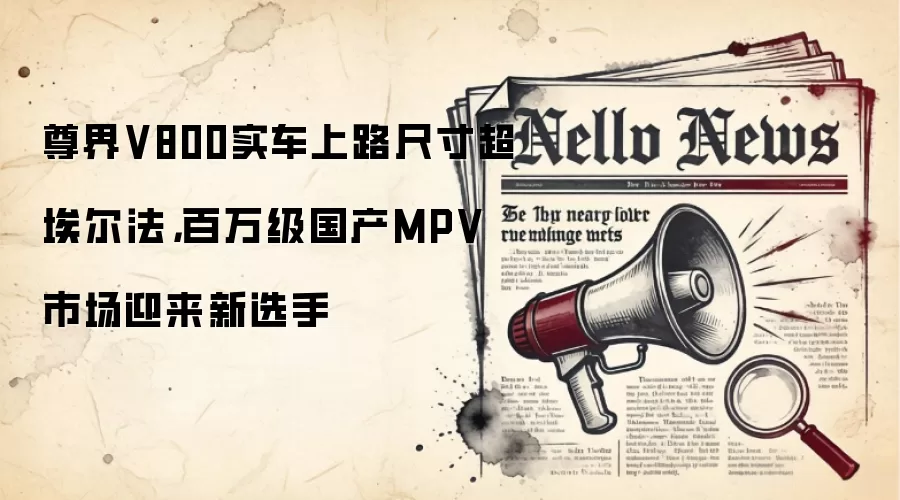 尊界V800实车上路尺寸超埃尔法，百万级国产MPV市场迎来新选手
