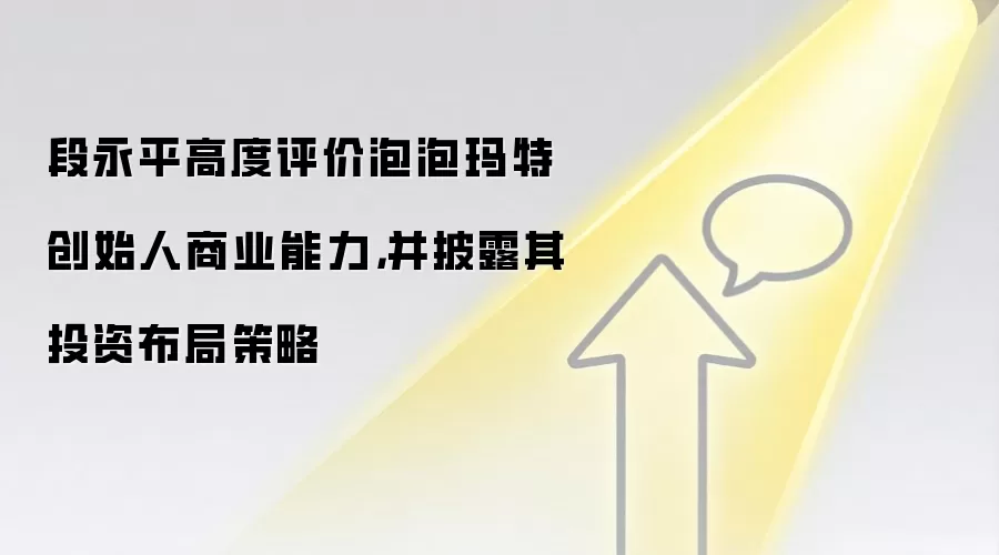 段永平高度评价泡泡玛特创始人商业能力，并披露其投资布局策略