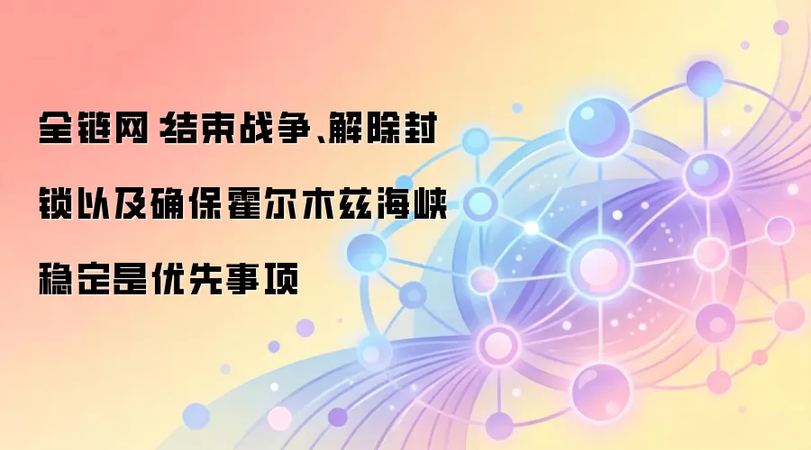 全链网:结束战争、解除封锁以及确保霍尔木兹海峡稳定是优先事项