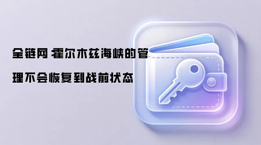 全链网：霍尔木兹海峡的管理不会恢复到战前状态