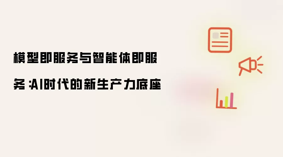 模型即服务与智能体即服务：AI时代的新生产力底座