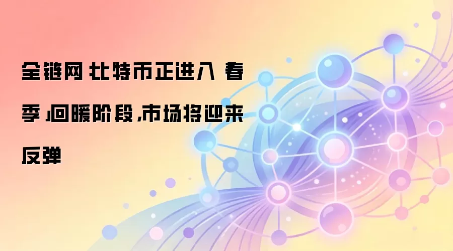 全链网:比特币正进入「春季」回暖阶段,市场将迎来反弹