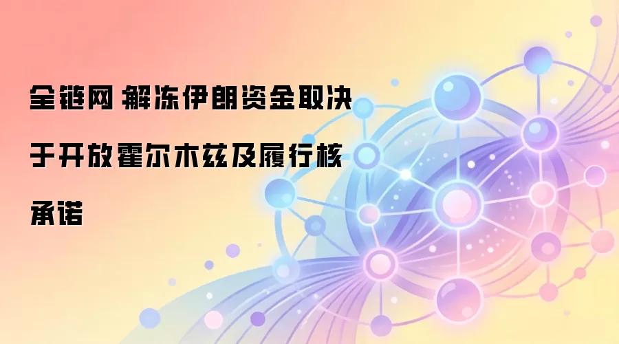 全链网：解冻伊朗资金取决于开放霍尔木兹及履行核承诺