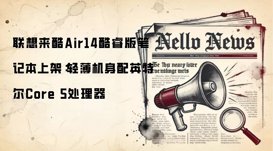 联想来酷Air14酷睿版笔记本上架：轻薄机身配英特尔Core 5处理器