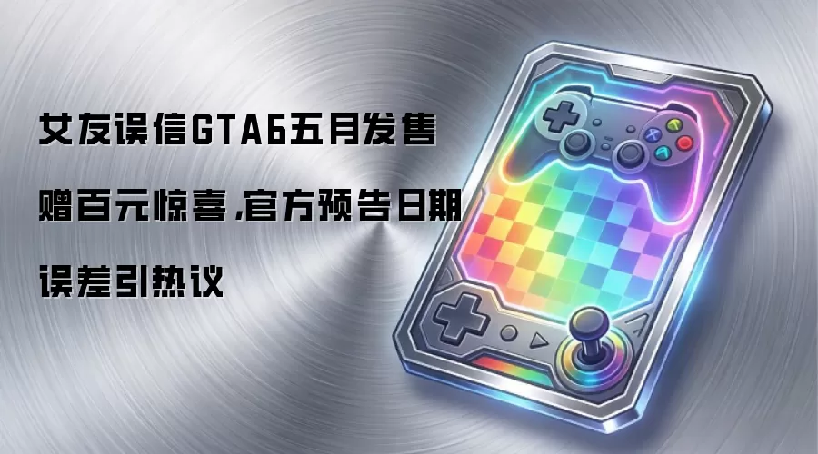 女友误信GTA6五月发售赠百元惊喜，官方预告日期误差引热议