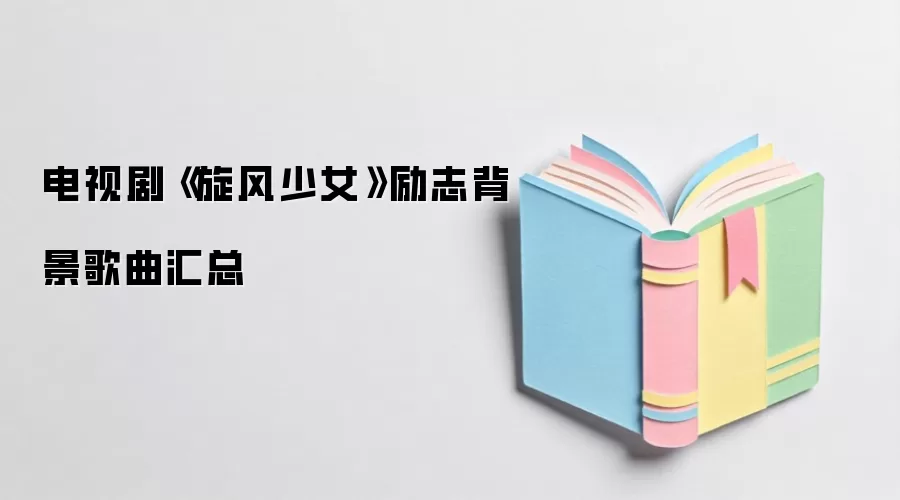 电视剧《旋风少女》励志背景歌曲汇总