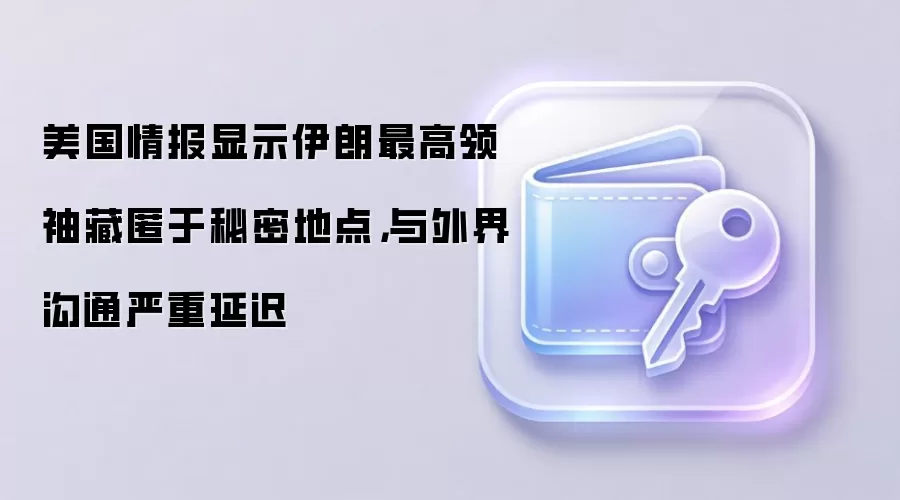 美国情报显示伊朗最高领袖藏匿于秘密地点，与外界沟通严重延迟