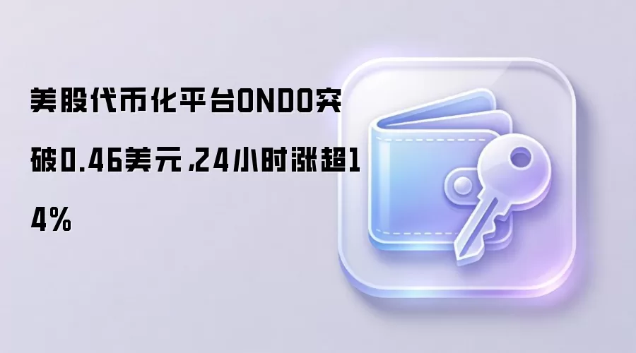 美股代币化平台ONDO突破0.46美元，24小时涨超14%