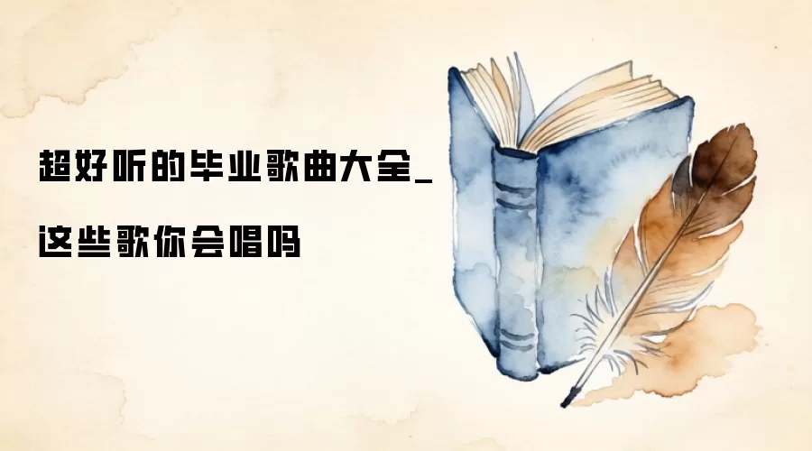 超好听的毕业歌曲大全_这些歌你会唱吗