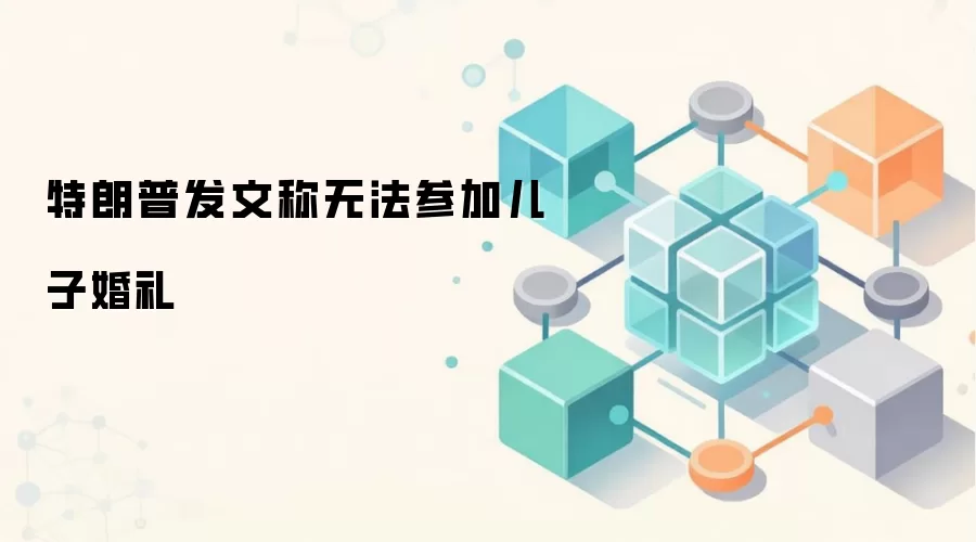 特朗普发文称无法参加儿子婚礼