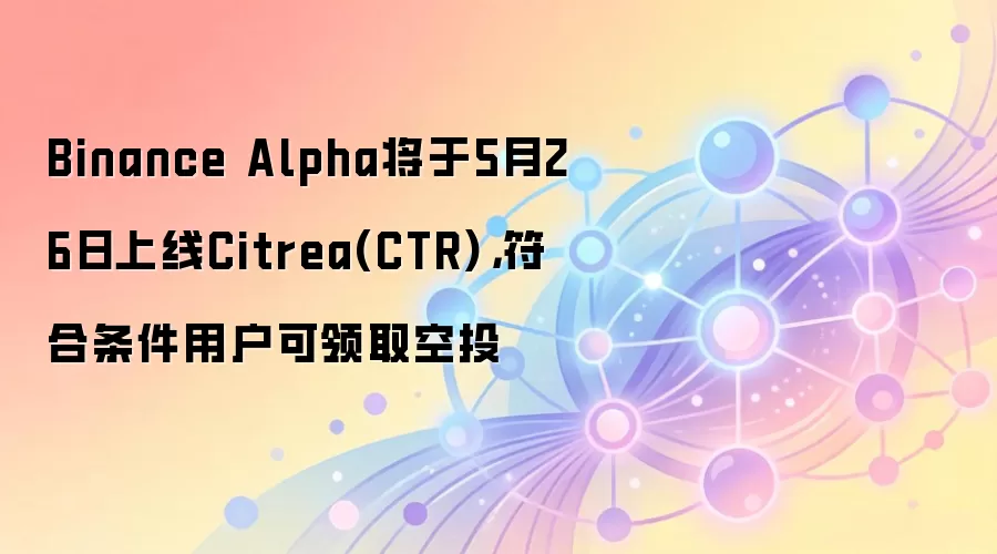 Binance Alpha将于5月26日上线Citrea(CTR),符合条件用户可领取空投