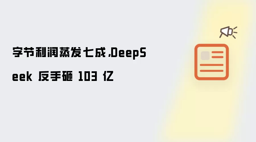 字节利润蒸发七成,DeepSeek 反手砸 103 亿